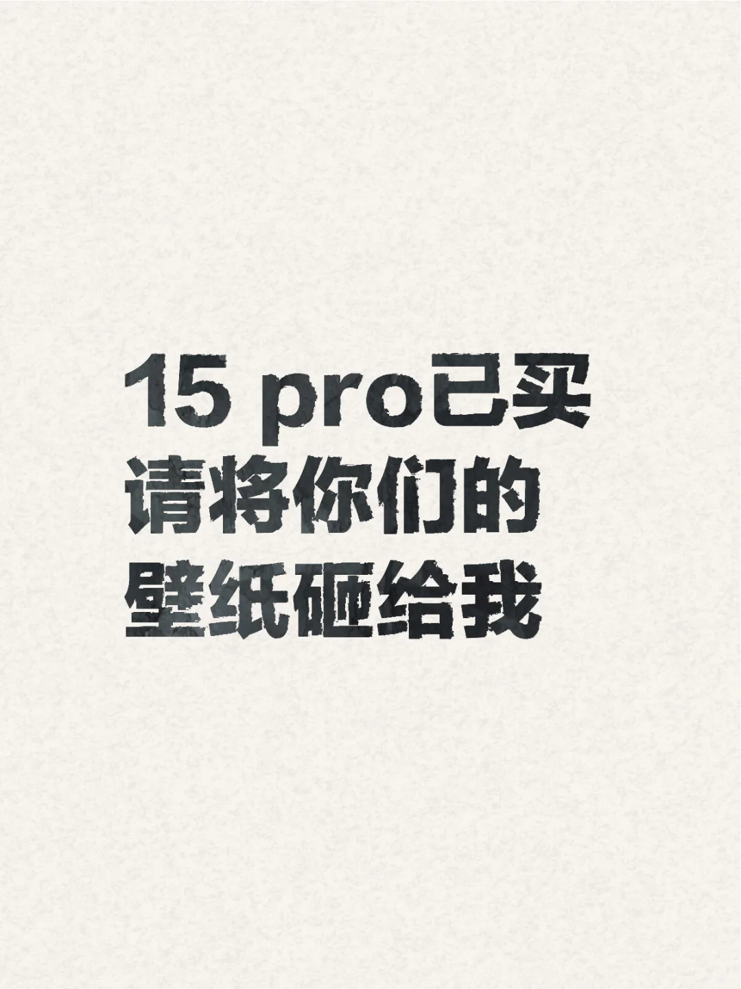 15 pro已买 请将你们的壁纸砸给我！