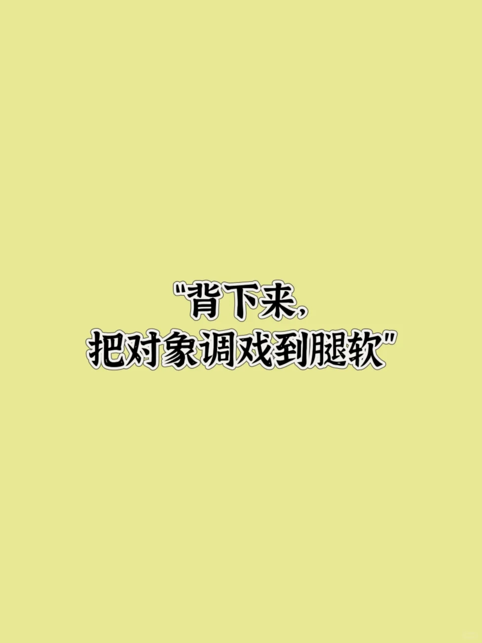 “背下来，把对象调戏到腿软”