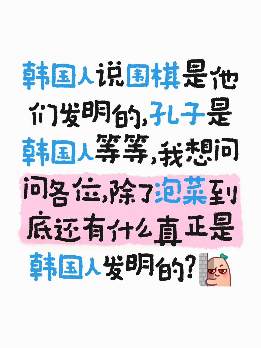 韩国人说围棋是他们发明的，孔子是韩国人等等，我想问问各位，除了泡菜到底还有什么真