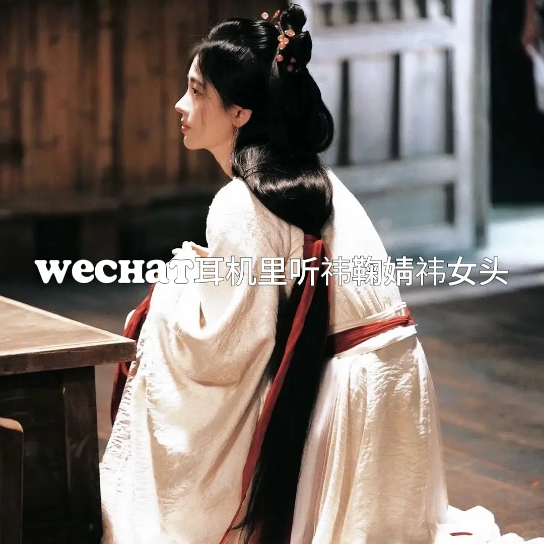 WeChat耳机里听祎古早感鞠婧祎女头