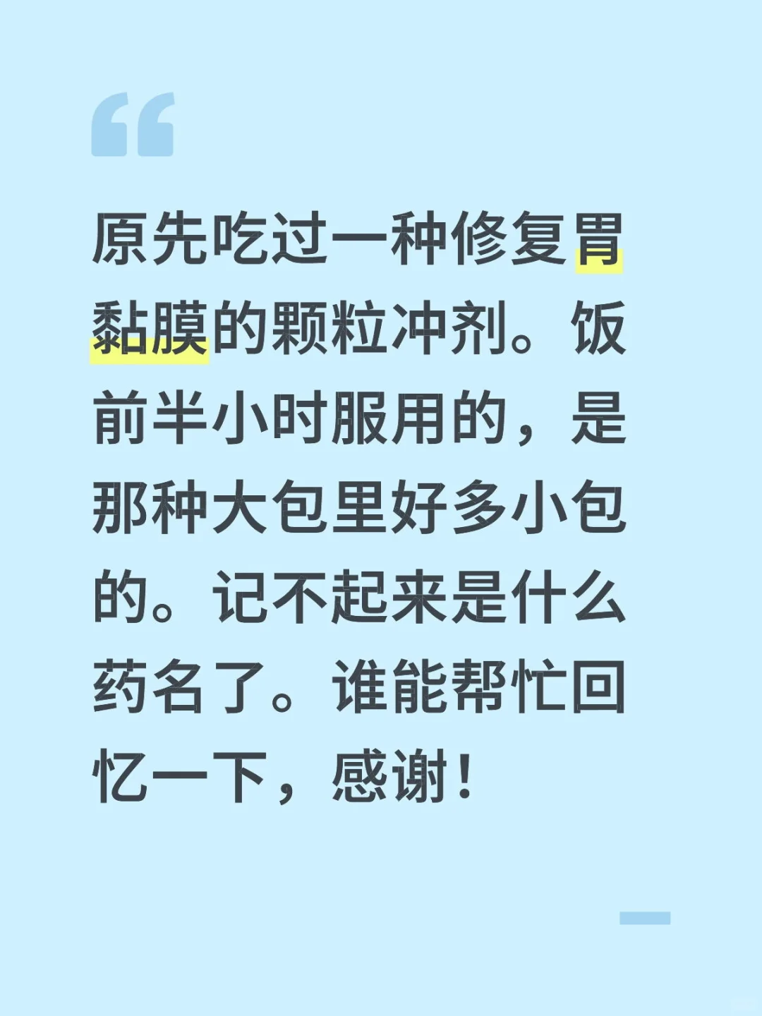 原先吃过一种修复胃黏膜的颗粒冲剂。饭前半小时服用的，是那种大包里好多小包的。记不