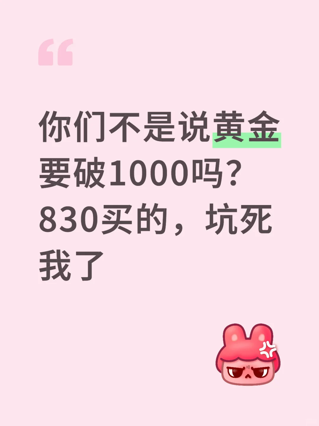 你们不是说黄金要破1000吗？830买的，坑死我了