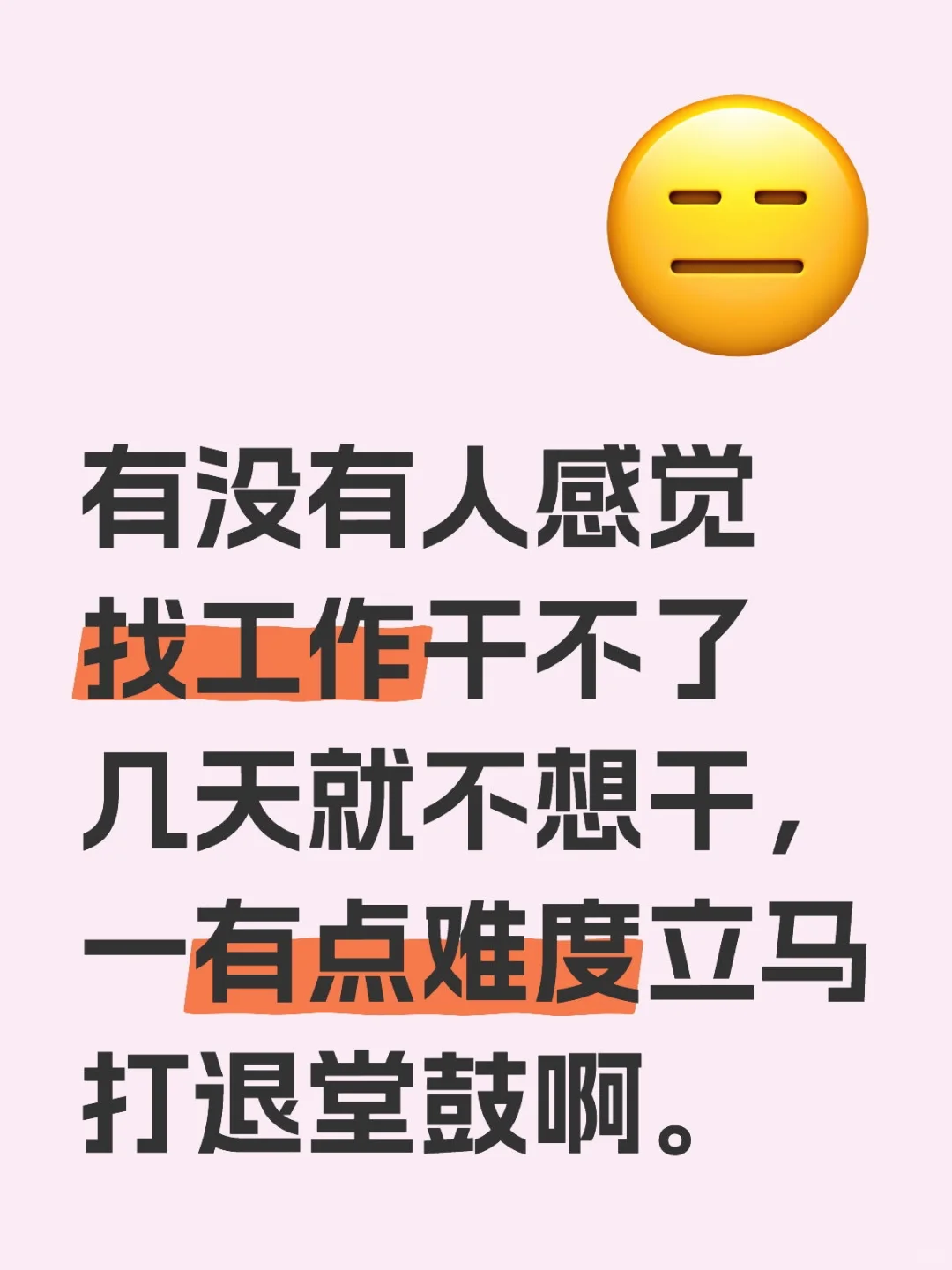 有没有人感觉找工作干不了几天就不想干，一有点难度立马打退堂鼓啊。