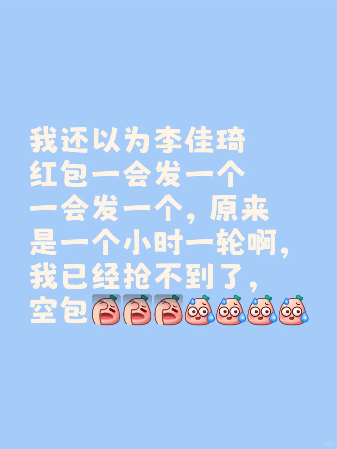 我还以为李佳琦红包一会发一个一会发一个，原来是一个小时一轮啊，我已经抢不到了，空
