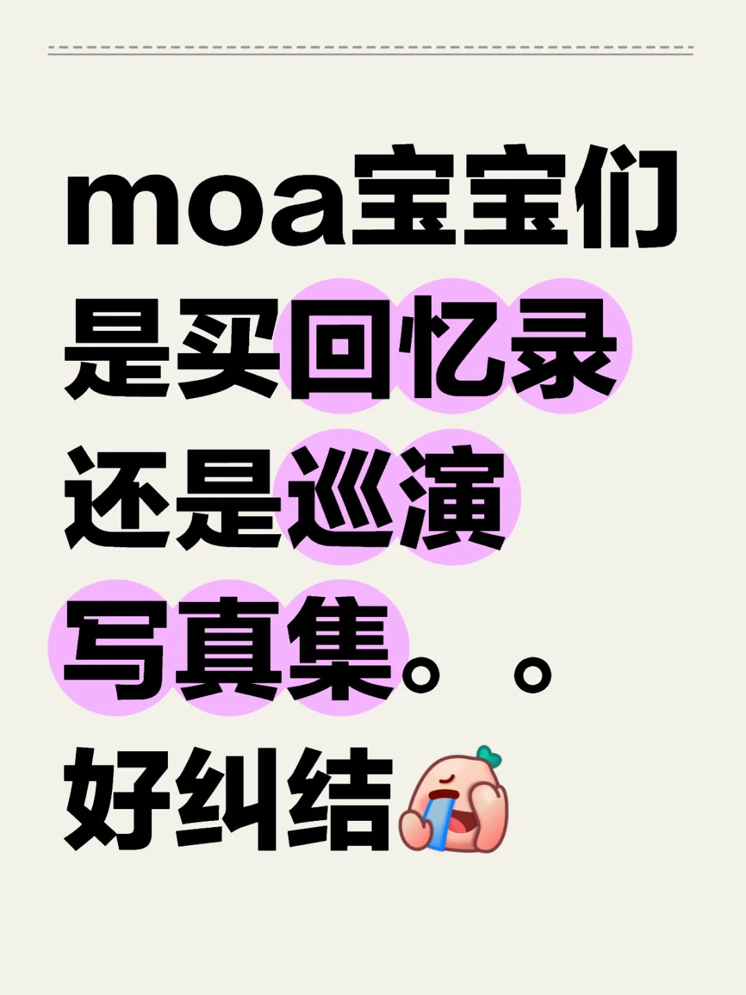 moa宝宝们是买回忆录还是巡演写真集。。好纠