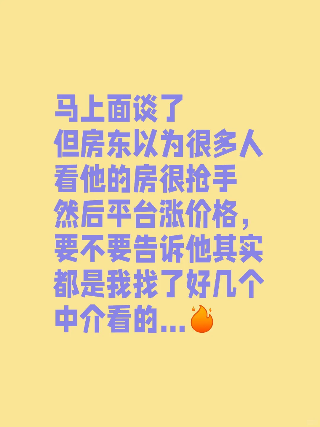 马上面谈了但房东以为很多人看他的房很抢手然后平台涨价格，要不要告诉他其实都是我找