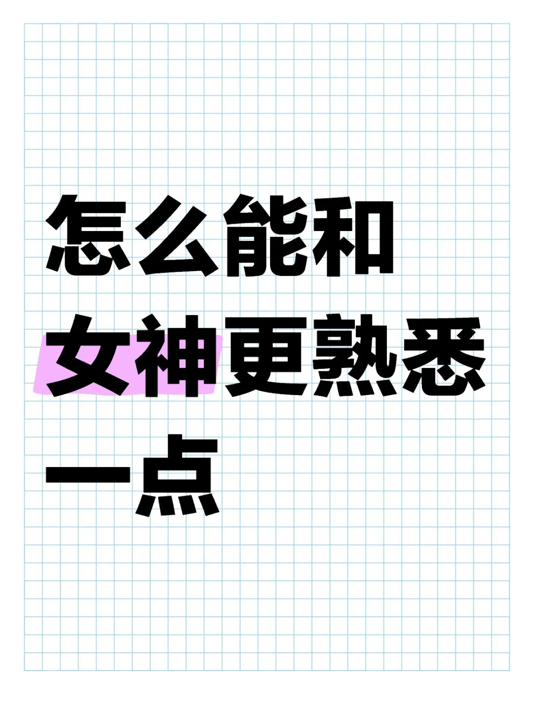 想和女神更熟悉一点（拿小号问问吧别扒）