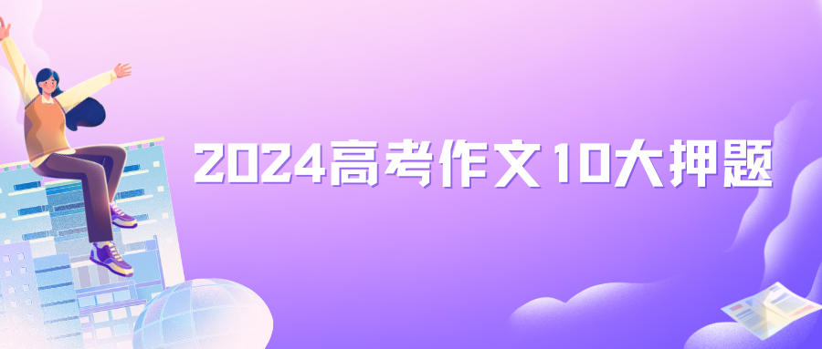 2024高考作文10大押题,文化,人工智能,网红现象,家国情怀,一元类,二元类,三元类,高考考生快收藏,涨分神器(一) 第1张