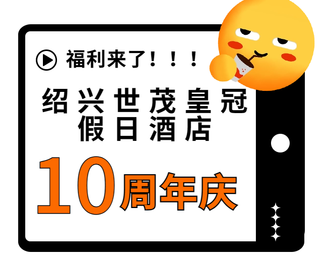 十周年店庆大促,绍兴世茂皇冠假日酒店这次玩大了!