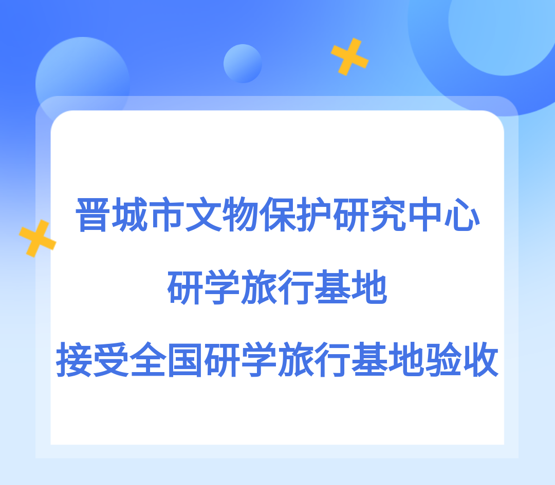 晋城市文物保护研究中心研学旅行基地接受全国研学旅行基地验收检查