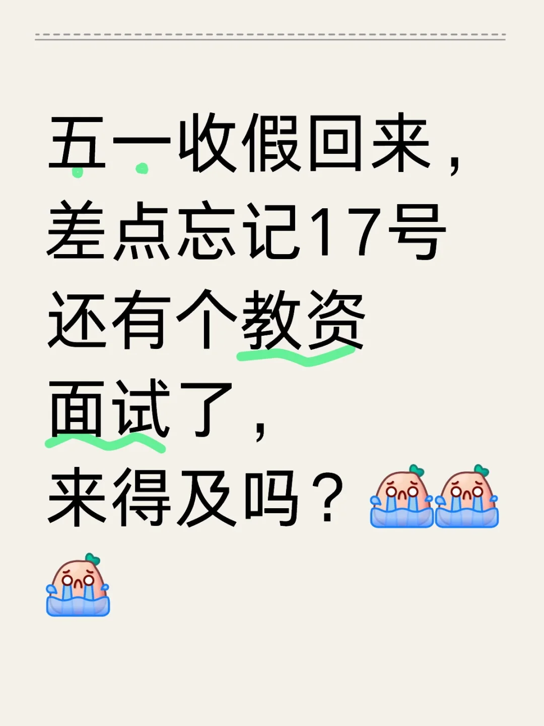 五一收假回来，差点忘记17号还有个教资面试了，来得及吗？[哭