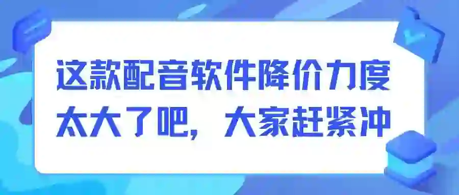 这款配音软件降价力度太大了吧，大家赶紧冲