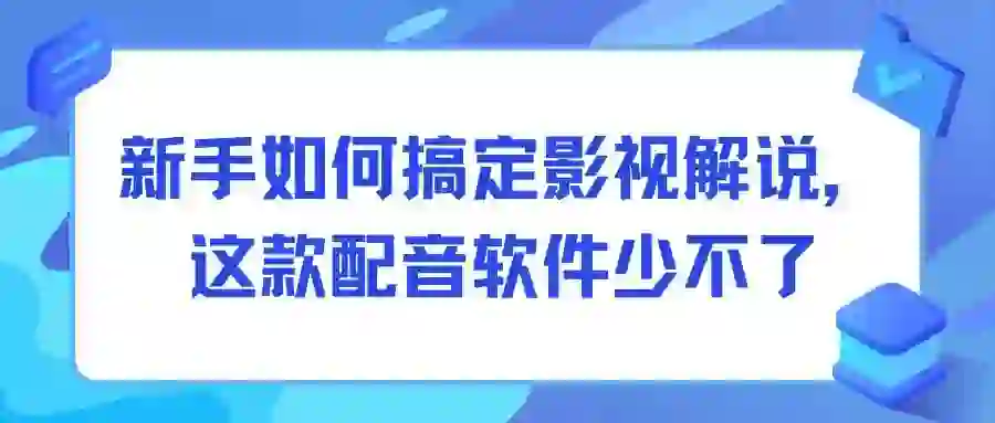 新手如何搞定影视解说，这款配音软件少不了