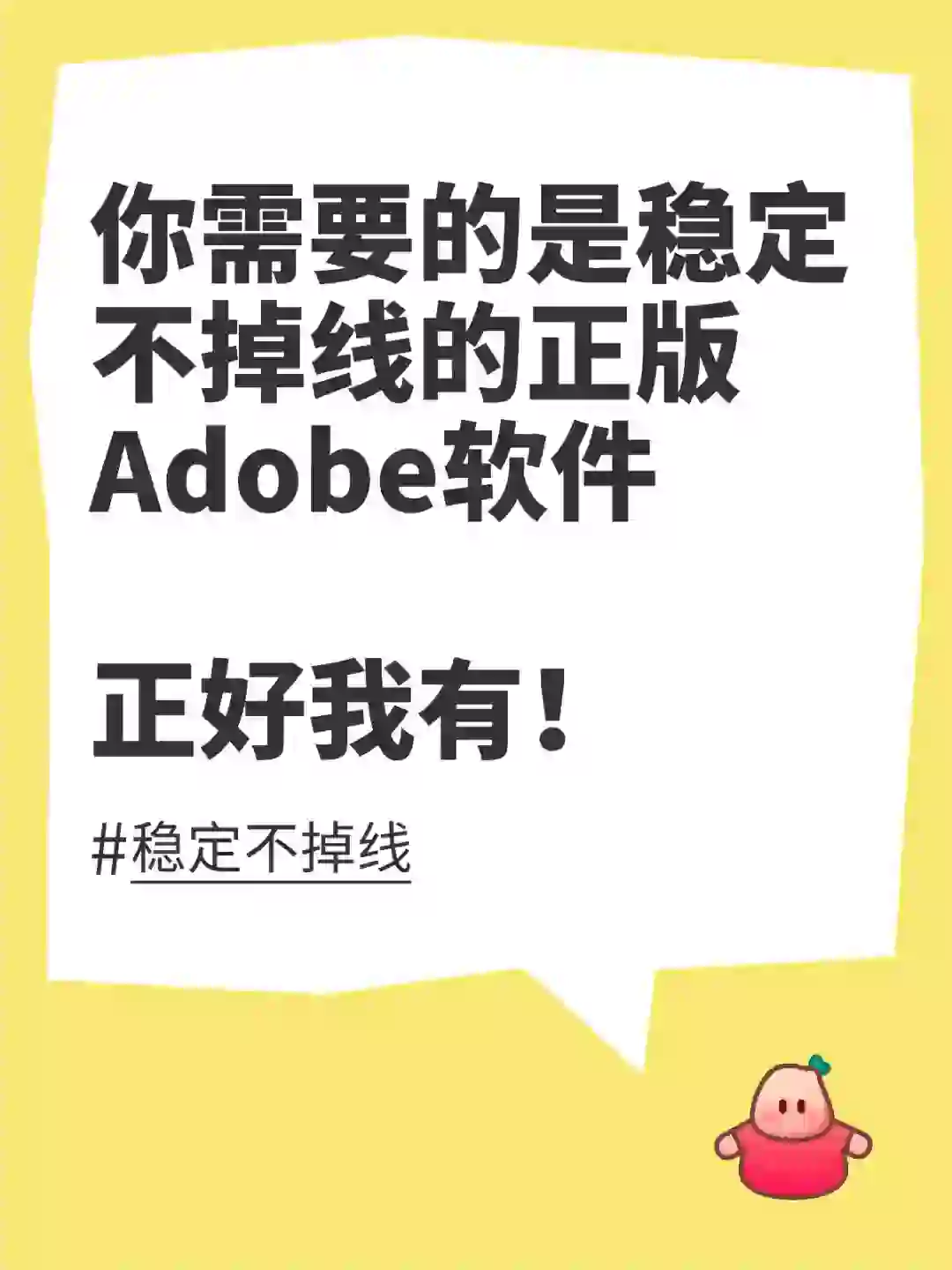 你需要的是稳定不掉线的正版Adobe软件！