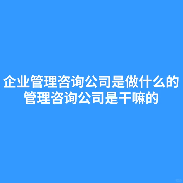 企業(yè)管理咨詢公司是做什么的叠国？是干嘛的未檩？